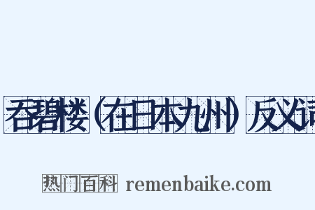 吞碧楼（在日本九州）反义词是什么意思的图片